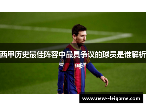 西甲历史最佳阵容中最具争议的球员是谁解析