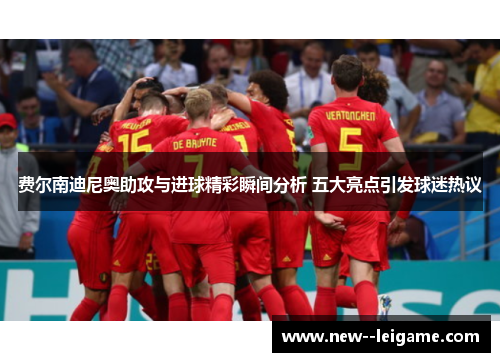 费尔南迪尼奥助攻与进球精彩瞬间分析 五大亮点引发球迷热议