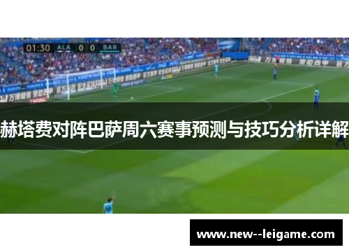 赫塔费对阵巴萨周六赛事预测与技巧分析详解 赫塔费对阵巴萨周六赛事预测与技巧分析详解