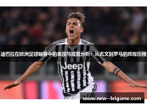 迪巴拉在欧洲足球联赛中的表现与成就分析：从尤文到罗马的辉煌历程