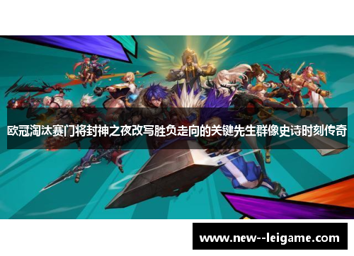 欧冠淘汰赛门将封神之夜改写胜负走向的关键先生群像史诗时刻传奇