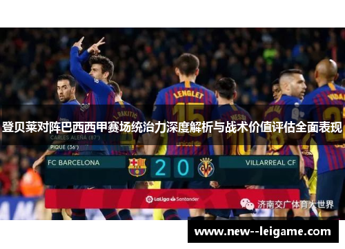 登贝莱对阵巴西西甲赛场统治力深度解析与战术价值评估全面表现