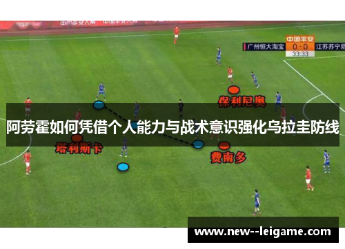 阿劳霍如何凭借个人能力与战术意识强化乌拉圭防线