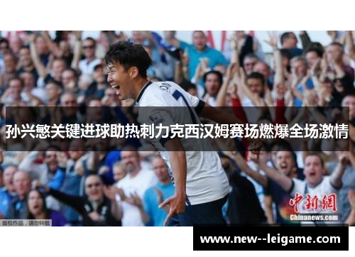 孙兴慜关键进球助热刺力克西汉姆赛场燃爆全场激情