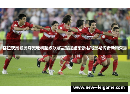 格拉茨风暴勇夺奥地利超级联赛冠军终结垄断书写黑马传奇新篇荣耀 格拉茨风暴勇夺奥地利超级联赛冠军终结垄断书写黑马传奇新篇荣耀