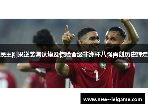 民主刚果逆袭淘汰埃及惊险晋级非洲杯八强再创历史辉煌 民主刚果逆袭淘汰埃及惊险晋级非洲杯八强再创历史辉煌