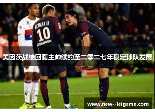 美因茨战绩回暖主帅续约至二零二七年稳定球队发展