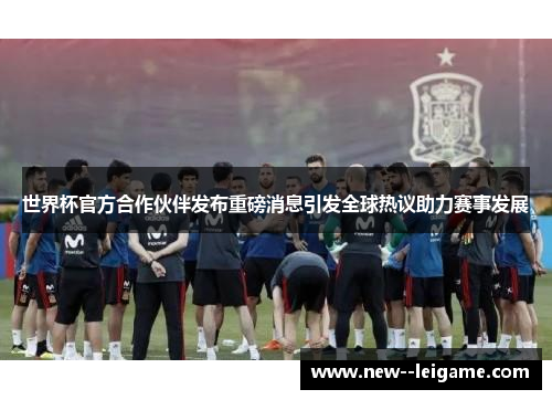 世界杯官方合作伙伴发布重磅消息引发全球热议助力赛事发展 世界杯官方合作伙伴发布重磅消息引发全球热议助力赛事发展