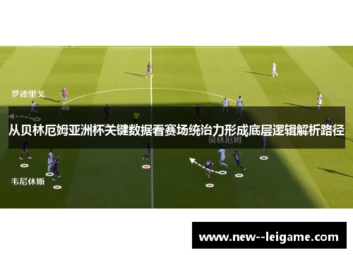 从贝林厄姆亚洲杯关键数据看赛场统治力形成底层逻辑解析路径 从贝林厄姆亚洲杯关键数据看赛场统治力形成底层逻辑解析路径