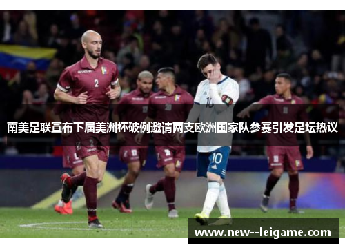 南美足联宣布下届美洲杯破例邀请两支欧洲国家队参赛引发足坛热议 南美足联宣布下届美洲杯破例邀请两支欧洲国家队参赛引发足坛热议