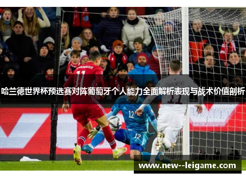 哈兰德世界杯预选赛对阵葡萄牙个人能力全面解析表现与战术价值剖析 哈兰德世界杯预选赛对阵葡萄牙个人能力全面解析表现与战术价值剖析