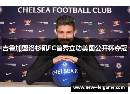 吉鲁加盟洛杉矶FC首秀立功美国公开杯夺冠