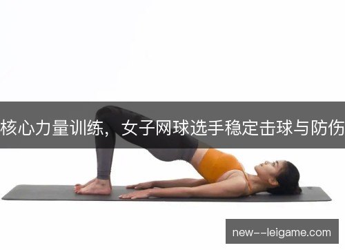 核心力量训练,女子网球选手稳定击球与防伤 核心力量训练,女子网球选手稳定击球与防伤