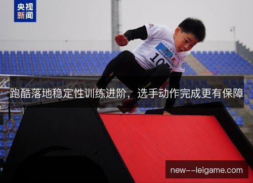 跑酷落地稳定性训练进阶，选手动作完成更有保障