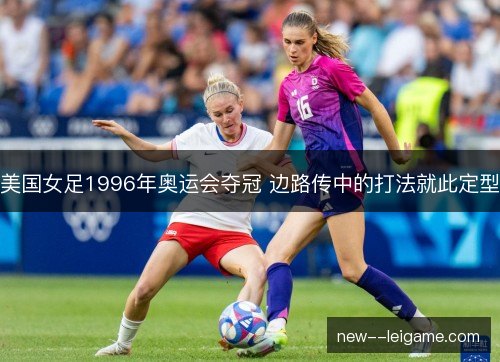 美国女足1996年奥运会夺冠 边路传中的打法就此定型 美国女足1996年奥运会夺冠 边路传中的打法就此定型